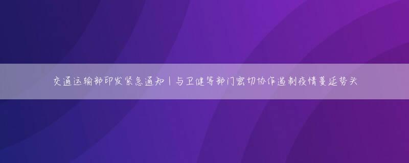 交通运输部印发紧急通知 | 与卫健等部门密切协作遏制疫情蔓延势头